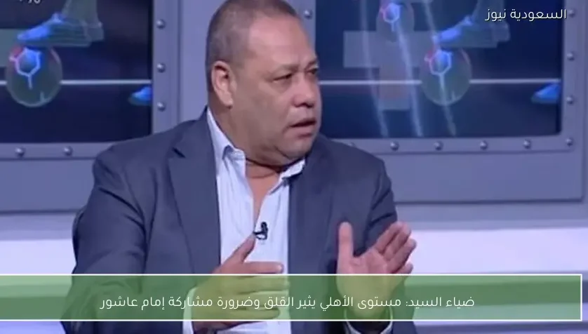 ضياء السيد: مستوى الأهلي يثير القلق وضرورة مشاركة إمام عاشور