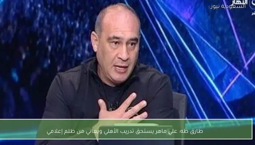 طارق طه: علي ماهر يستحق تدريب الأهلي ويعاني من ظلم إعلامي