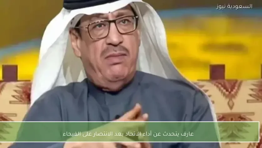 عارف يتحدث عن أداء الاتحاد بعد الانتصار على الفيحاء