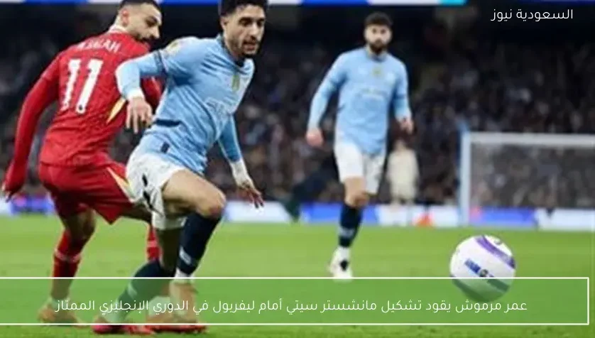 عمر مرموش يقود تشكيل مانشستر سيتي أمام ليفربول في الدوري الإنجليزي الممتاز