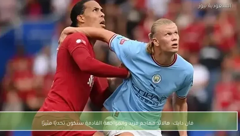 هالاند مهاجم فريد والمواجهة القادمة ستكون تحديًا مثيرًا – يلا شوت