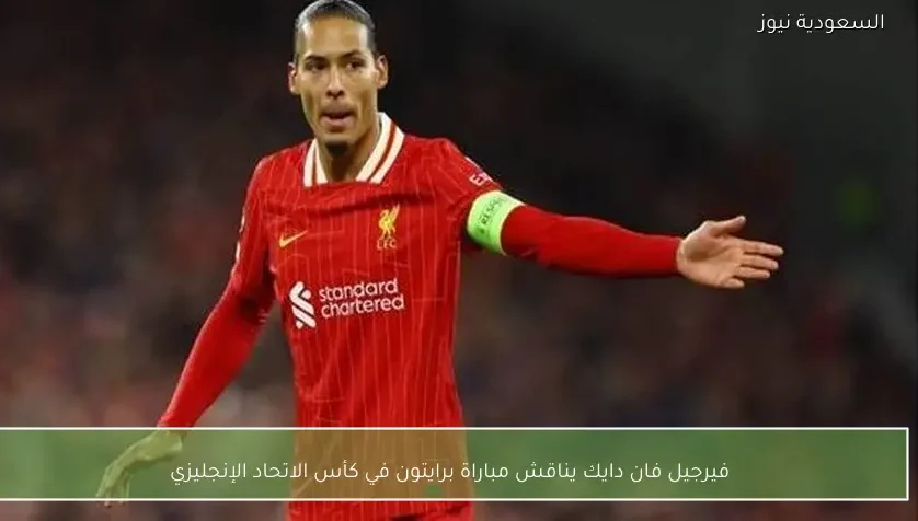 فيرجيل فان دايك يناقش مباراة برايتون في كأس الاتحاد الإنجليزي