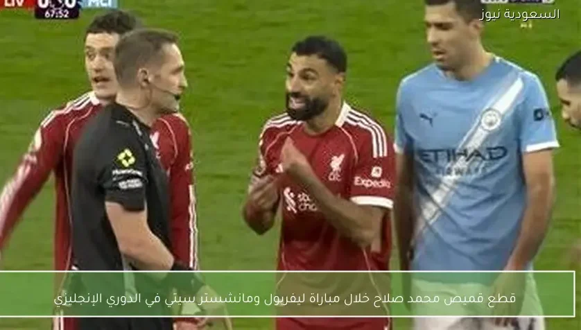 قطع قميص محمد صلاح خلال مباراة ليفربول ومانشستر سيتي في الدوري الإنجليزي