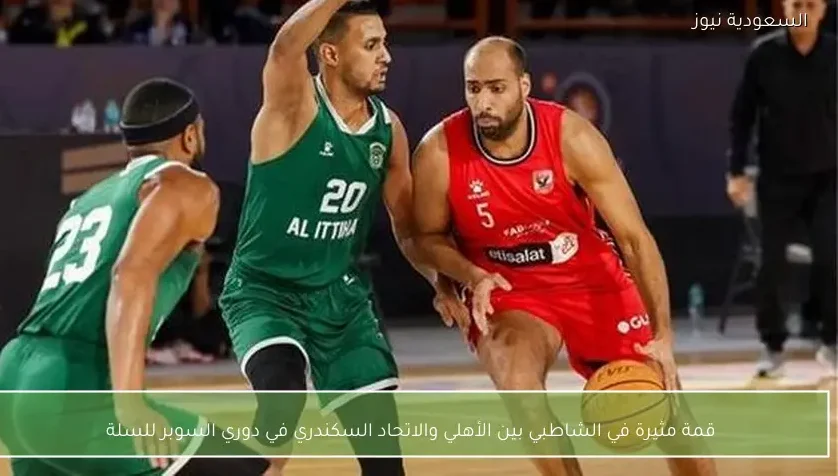 قمة مثيرة في الشاطبي بين الأهلي والاتحاد السكندري في دوري السوبر للسلة