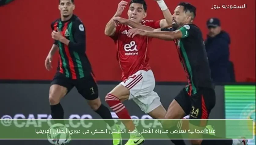 قناة مجانية تعرض مباراة الأهلي ضد الجيش الملكي في دوري أبطال إفريقيا