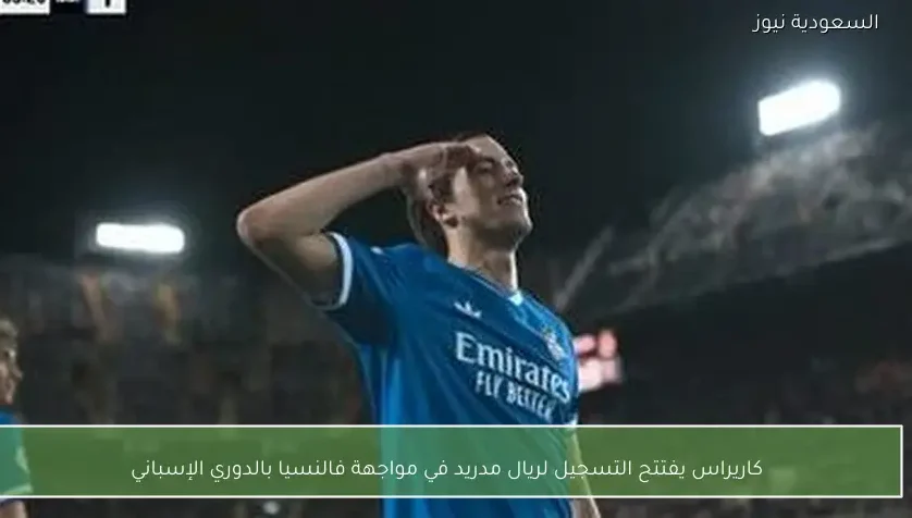 كاريراس يفتتح التسجيل لريال مدريد في مواجهة فالنسيا بالدوري الإسباني
