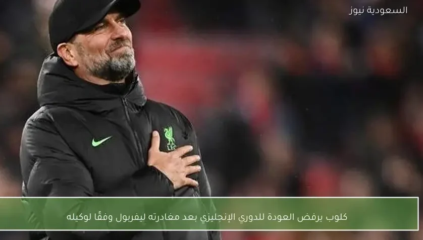 كلوب يرفض العودة للدوري الإنجليزي بعد مغادرته ليفربول وفقًا لوكيله