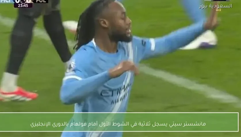 مانشستر سيتي يسجل ثلاثية في الشوط الأول أمام فولهام بالدوري الإنجليزي