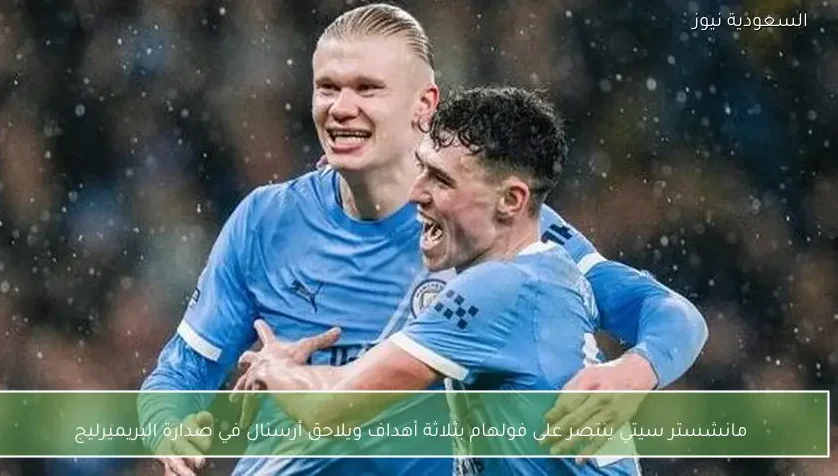 مانشستر سيتي ينتصر على فولهام بثلاثة أهداف ويلاحق أرسنال في صدارة البريميرليج