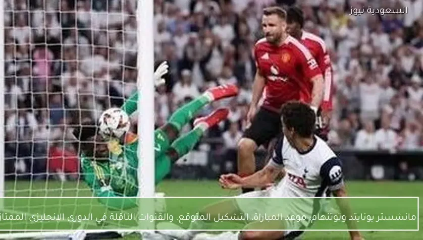 موعد المباراة، التشكيل المتوقع، والقنوات الناقلة في الدوري الإنجليزي الممتاز – يلا شوت