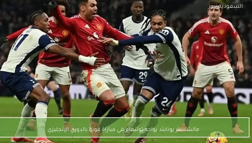 مانشستر يونايتد يواجه توتنهام في مباراة قوية بالدوري الإنجليزي – يلا شوت