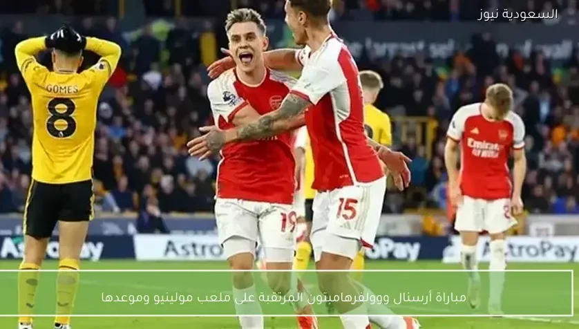مباراة أرسنال ووولفرهامبتون المرتقبة على ملعب مولينيو وموعدها