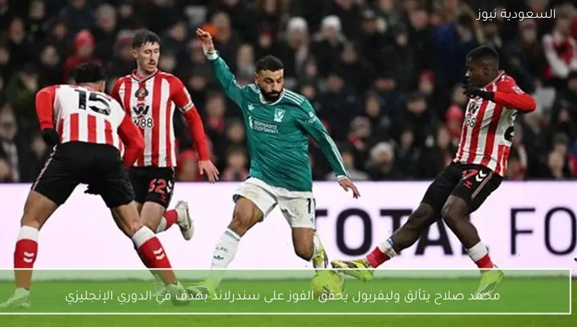 محمد صلاح يتألق وليفربول يحقق الفوز على سندرلاند بهدف في الدوري الإنجليزي