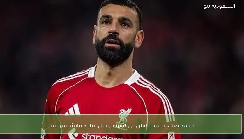 محمد صلاح يسبب القلق في ليفربول قبل مباراة مانشستر سيتي – يلا شوت