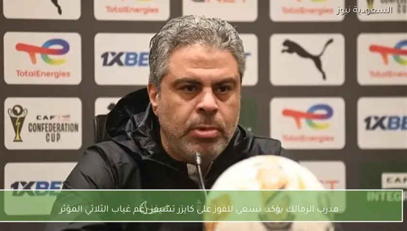 مدرب الزمالك يؤكد: نسعى للفوز على كايزر تشيفز رغم غياب الثلاثي المؤثر