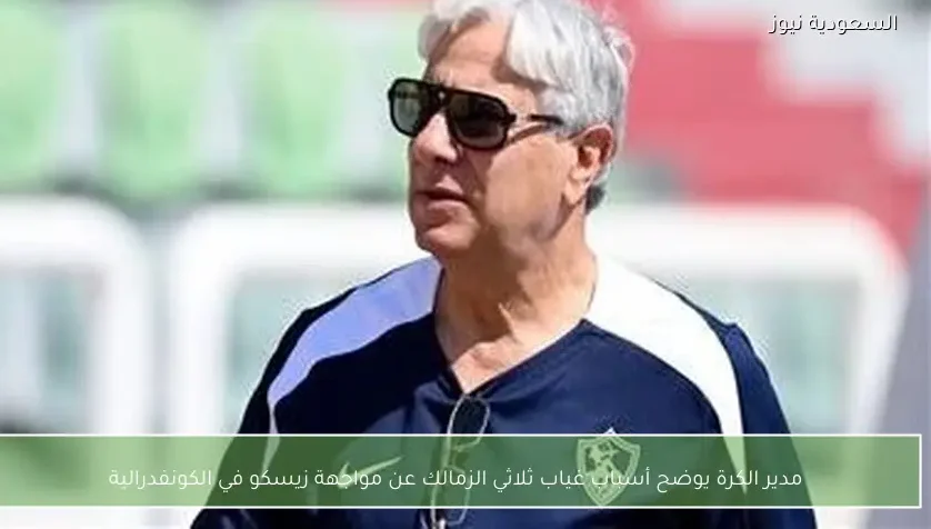 مدير الكرة يوضح أسباب غياب ثلاثي الزمالك عن مواجهة زيسكو في الكونفدرالية