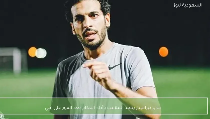 مدير بيراميدز ينتقد الملاعب وأداء الحكام بعد الفوز على إنبي