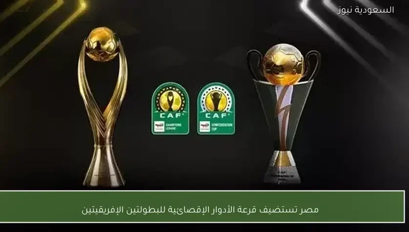 مصر تستضيف قرعة الأدوار الإقصائية للبطولتين الإفريقيتين