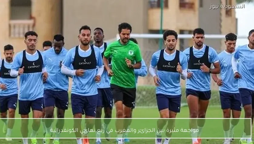 مواجهة مثيرة بين الجزائر والمغرب في ربع نهائي الكونفدرالية