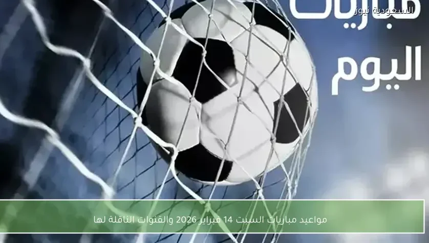 مواعيد مباريات السبت 14 فبراير 2026 والقنوات الناقلة لها