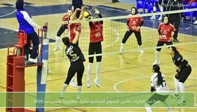 مواعيد مباريات كأس السوبر المصري للكرة الطائرة للسيدات 2026