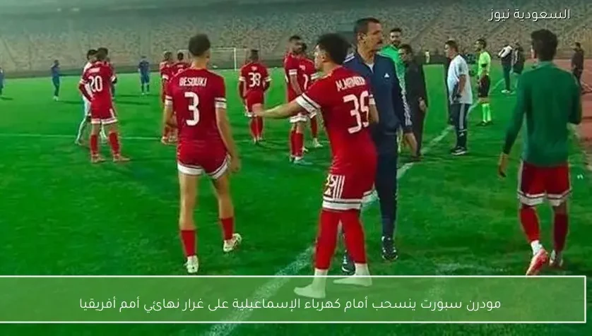 مودرن سبورت ينسحب أمام كهرباء الإسماعيلية على غرار نهائي أمم أفريقيا