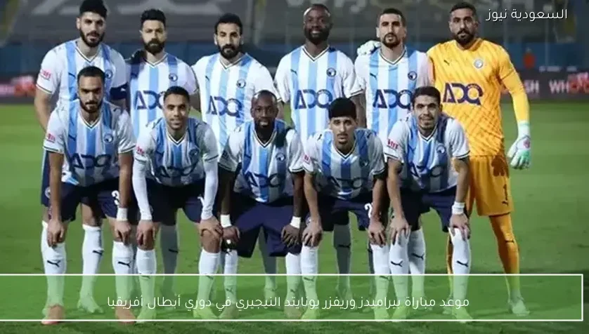 موعد مباراة بيراميدز وريفزر يونايتد النيجيري في دوري أبطال أفريقيا