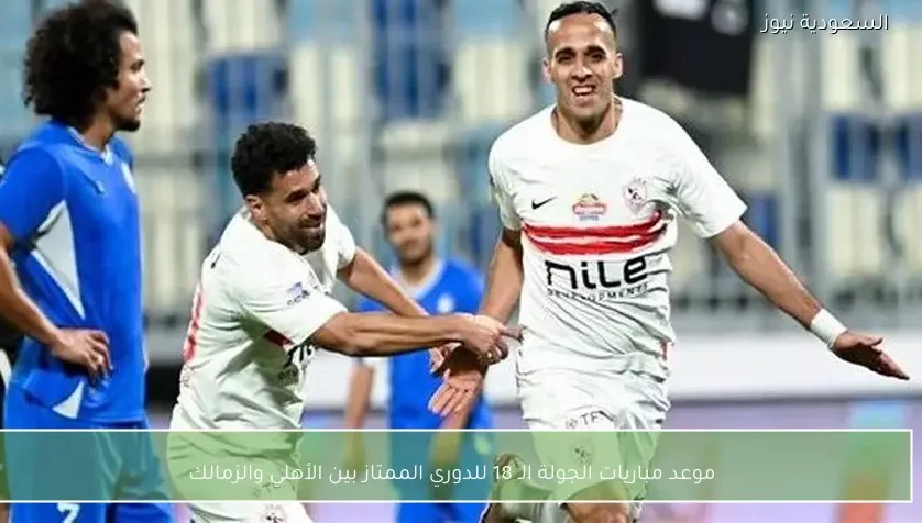 موعد مباريات الجولة الـ 18 للدوري الممتاز بين الأهلي والزمالك