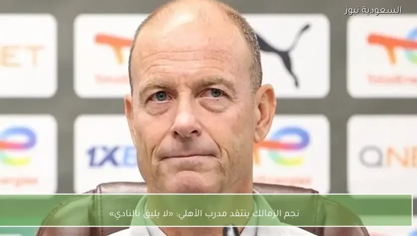 نجم الزمالك ينتقد مدرب الأهلي: «لا يليق بالنادي»