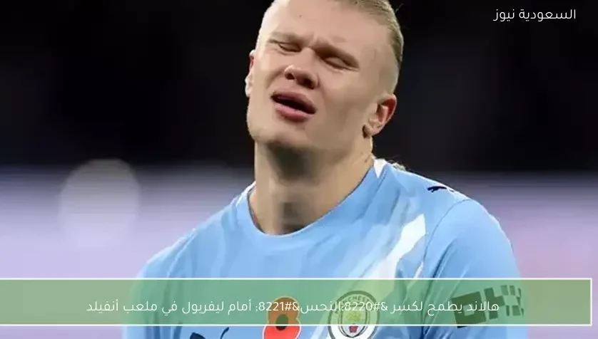 هالاند يطمح لكسر “النحس” أمام ليفربول في ملعب أنفيلد – يلا شوت