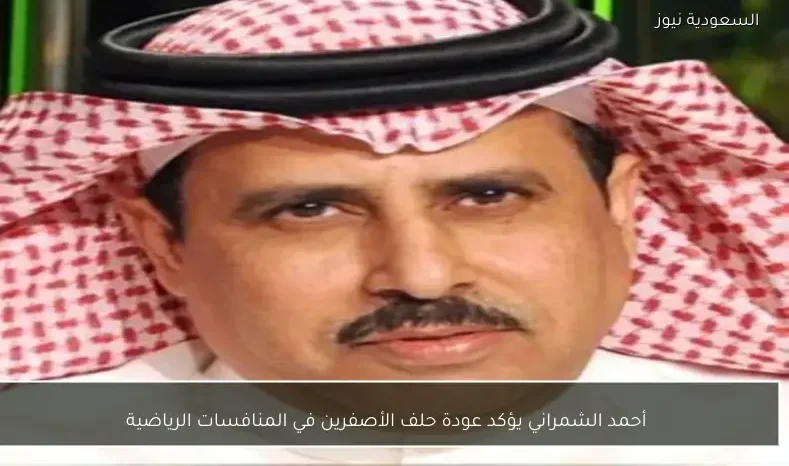 أحمد الشمراني يؤكد عودة حلف الأصفرين في المنافسات الرياضية