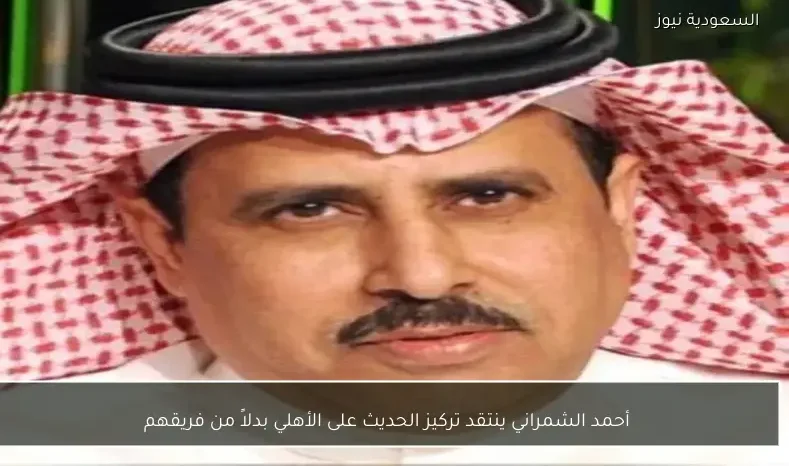 أحمد الشمراني ينتقد تركيز الحديث على الأهلي بدلاً من فريقهم
