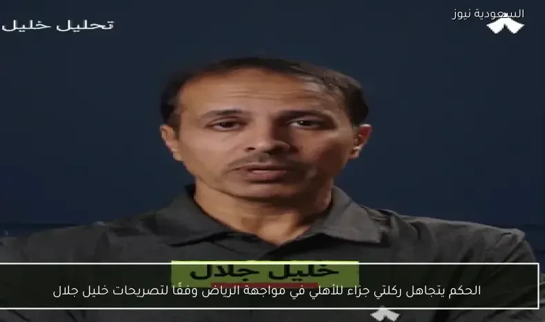 الحكم يتجاهل ركلتي جزاء للأهلي في مواجهة الرياض وفقًا لتصريحات خليل جلال