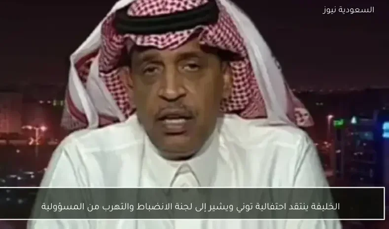 الخليفة ينتقد احتفالية توني ويشير إلى لجنة الانضباط والتهرب من المسؤولية