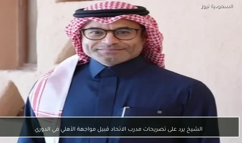 الشيخ يرد على تصريحات مدرب الاتحاد قبيل مواجهة الأهلي في الدوري