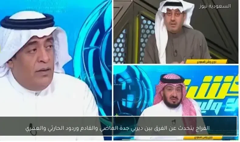 الفراج يتحدث عن الفرق بين ديربي جدة الماضي والقادم وردود الحارثي والعمري