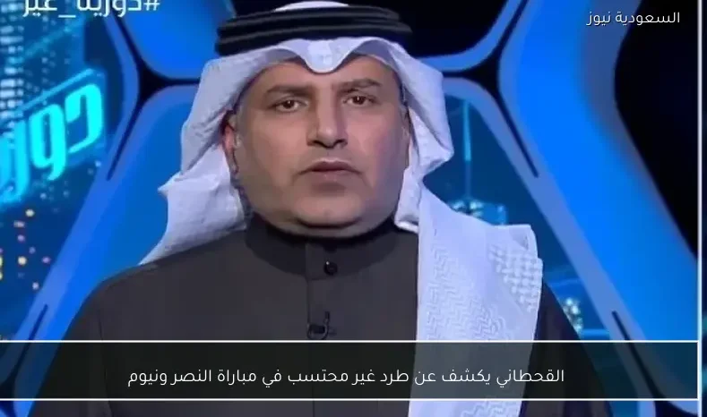 القحطاني يكشف عن طرد غير محتسب في مباراة النصر ونيوم