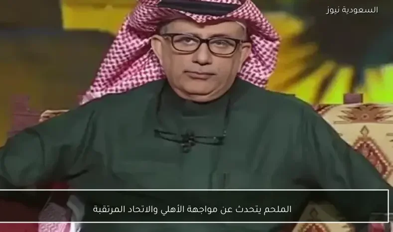 الملحم يتحدث عن مواجهة الأهلي والاتحاد المرتقبة