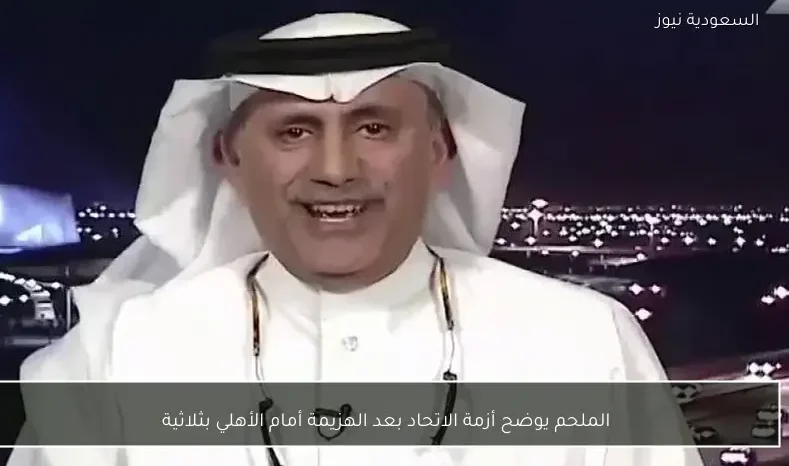 الملحم يوضح أزمة الاتحاد بعد الهزيمة أمام الأهلي بثلاثية