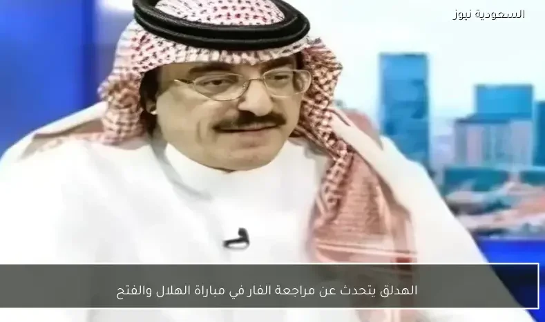 الهدلق يتحدث عن مراجعة الفار في مباراة الهلال والفتح