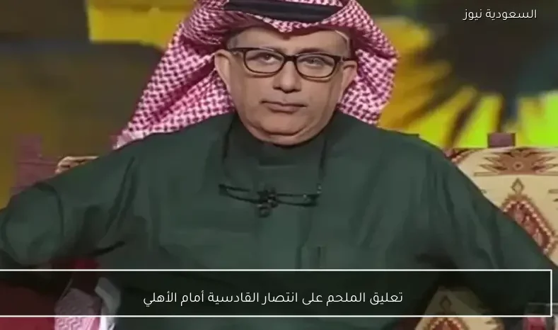 تعليق الملحم على انتصار القادسية أمام الأهلي