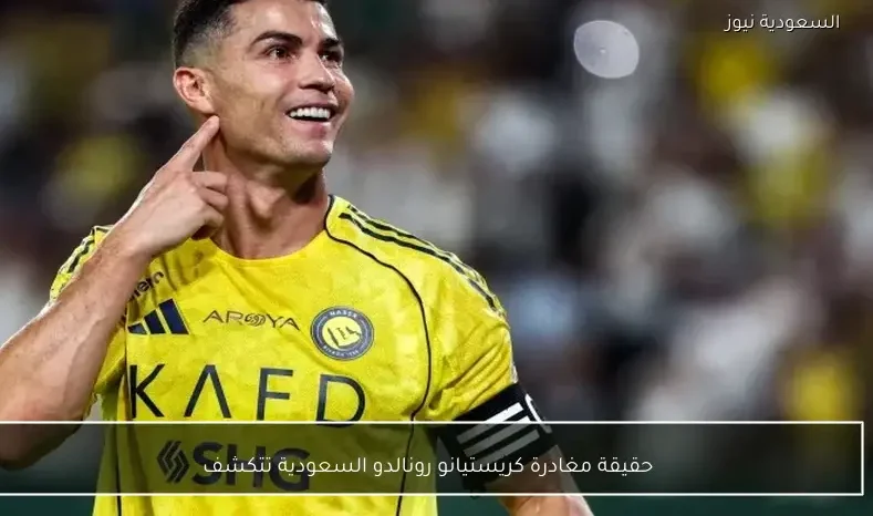 حقيقة مغادرة كريستيانو رونالدو السعودية تتكشف