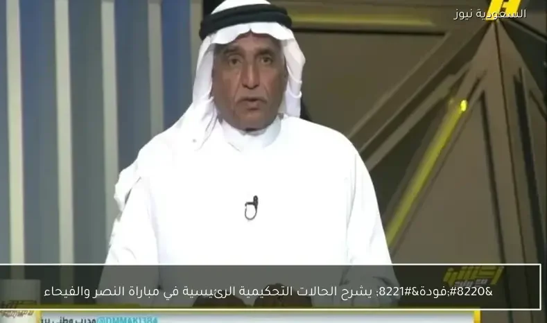 “فودة” يشرح الحالات التحكيمية الرئيسية في مباراة النصر والفيحاء