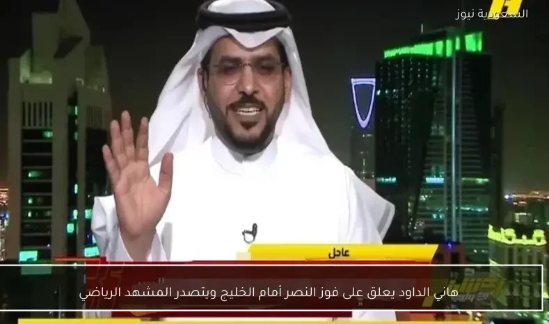 هاني الداود يعلق على فوز النصر أمام الخليج ويتصدر المشهد الرياضي